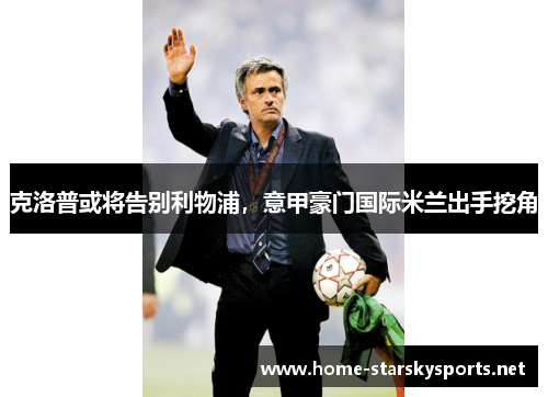 克洛普或将告别利物浦，意甲豪门国际米兰出手挖角