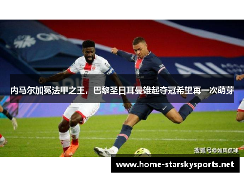 内马尔加冕法甲之王，巴黎圣日耳曼雄起夺冠希望再一次萌芽