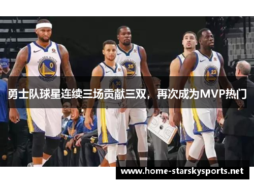 勇士队球星连续三场贡献三双，再次成为MVP热门