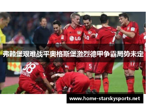 弗赖堡艰难战平奥格斯堡激烈德甲争霸局势未定