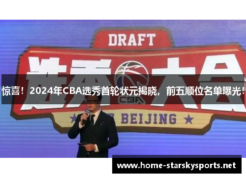 惊喜！2024年CBA选秀首轮状元揭晓，前五顺位名单曝光！