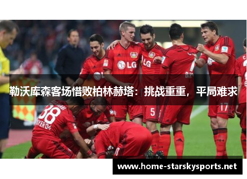 勒沃库森客场惜败柏林赫塔：挑战重重，平局难求