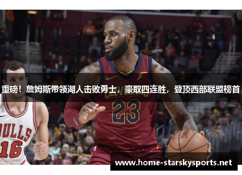 重磅！詹姆斯带领湖人击败勇士，豪取四连胜，登顶西部联盟榜首