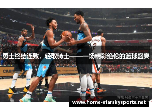 勇士终结连败，轻取骑士——一场精彩绝伦的篮球盛宴