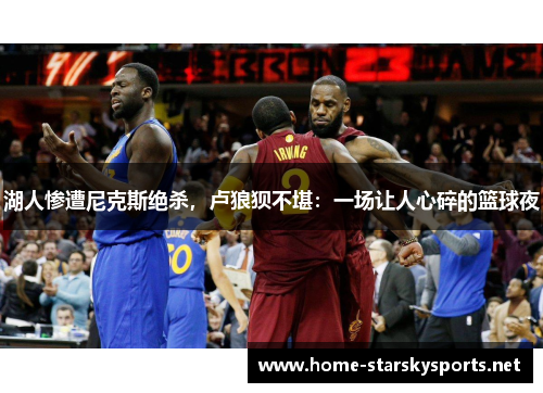 湖人惨遭尼克斯绝杀，卢狼狈不堪：一场让人心碎的篮球夜