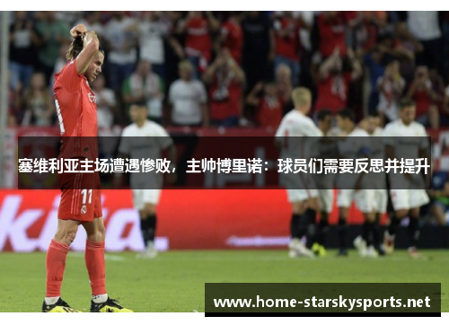 塞维利亚主场遭遇惨败，主帅博里诺：球员们需要反思并提升