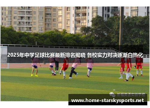 2025年中学足球比赛最新排名揭晓 各校实力对决逐渐白热化