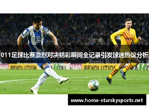 011足球比赛激烈对决精彩瞬间全记录引发球迷热议分析