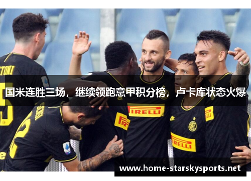 国米连胜三场，继续领跑意甲积分榜，卢卡库状态火爆