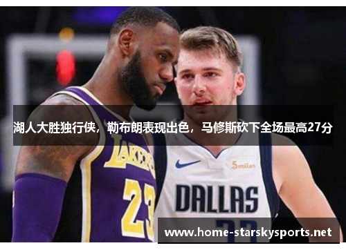湖人大胜独行侠，勒布朗表现出色，马修斯砍下全场最高27分