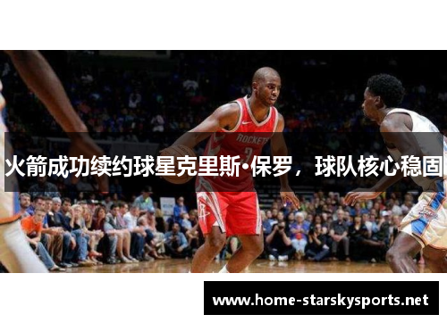 火箭成功续约球星克里斯·保罗，球队核心稳固