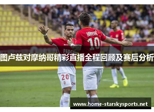 图卢兹对摩纳哥精彩直播全程回顾及赛后分析